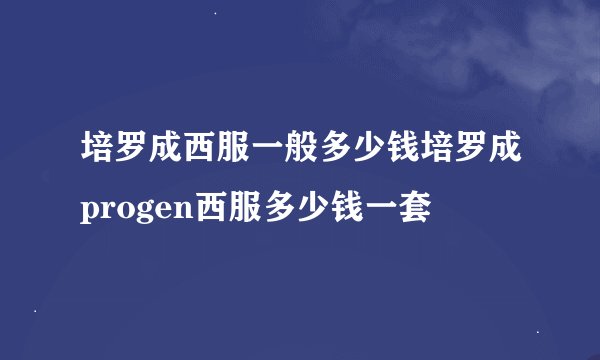 培罗成西服一般多少钱培罗成progen西服多少钱一套