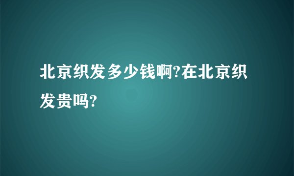北京织发多少钱啊?在北京织发贵吗?