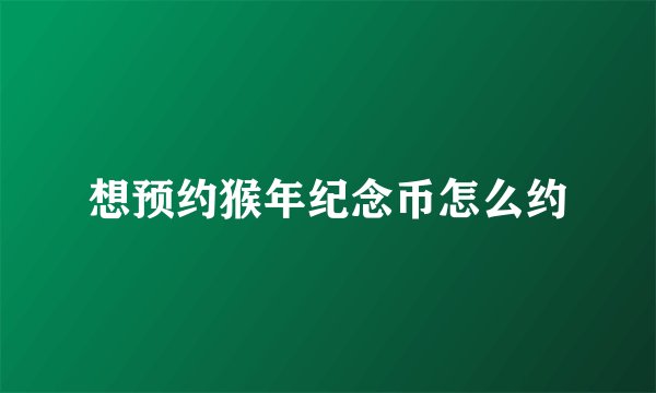 想预约猴年纪念币怎么约