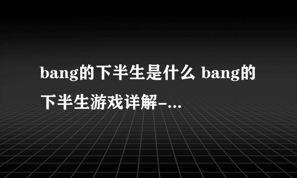 bang的下半生是什么 bang的下半生游戏详解-手游资讯-安族网