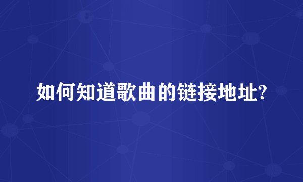 如何知道歌曲的链接地址?