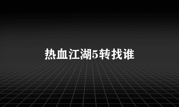 热血江湖5转找谁