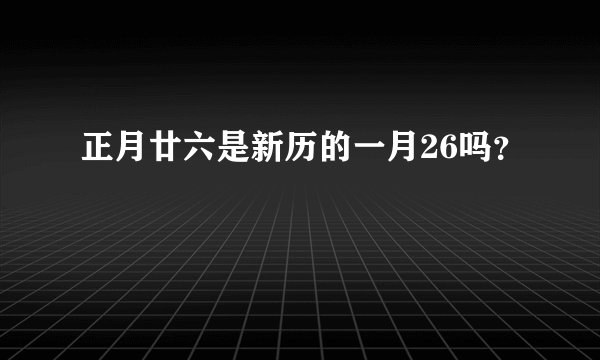 正月廿六是新历的一月26吗？