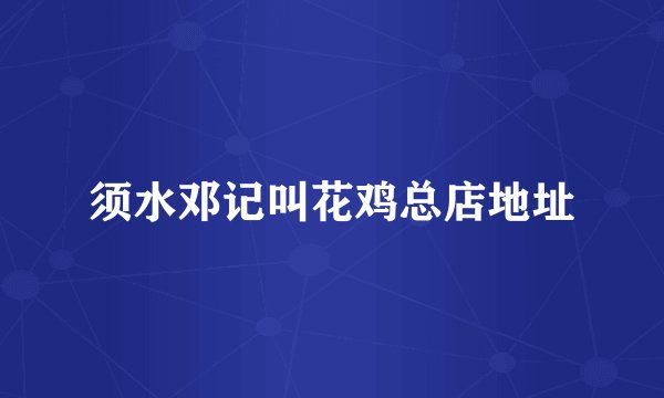 须水邓记叫花鸡总店地址