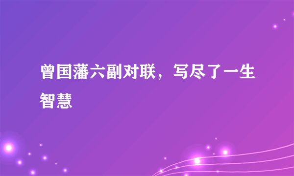 曾国藩六副对联，写尽了一生智慧