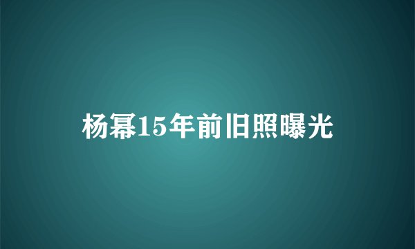 杨幂15年前旧照曝光