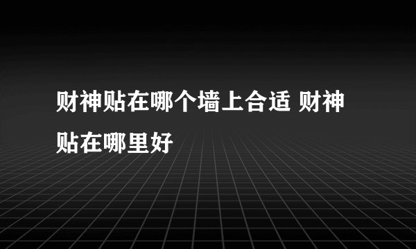 财神贴在哪个墙上合适 财神贴在哪里好