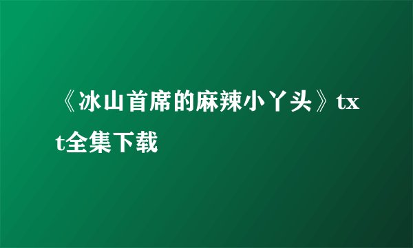 《冰山首席的麻辣小丫头》txt全集下载