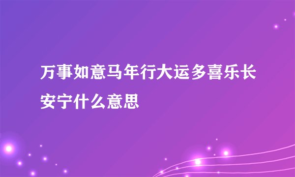 万事如意马年行大运多喜乐长安宁什么意思