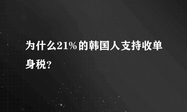 为什么21%的韩国人支持收单身税？