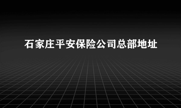 石家庄平安保险公司总部地址
