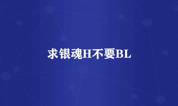 求银魂H不要BL