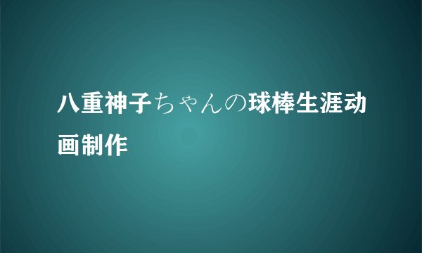 八重神子ちゃんの球棒生涯动画制作