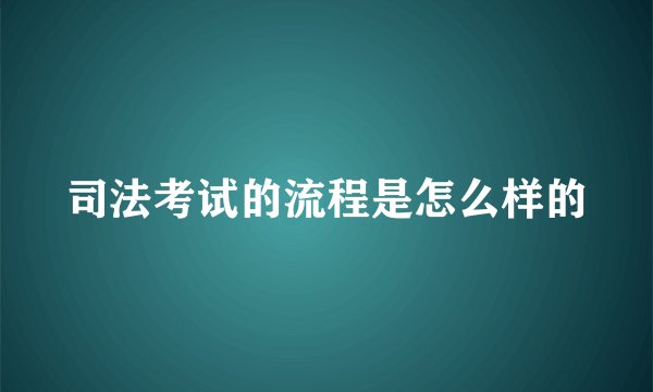 司法考试的流程是怎么样的