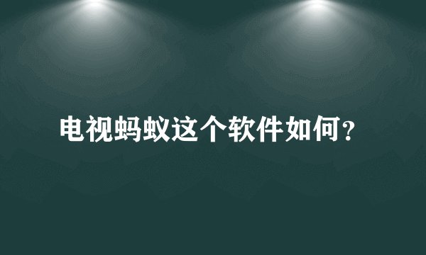 电视蚂蚁这个软件如何？