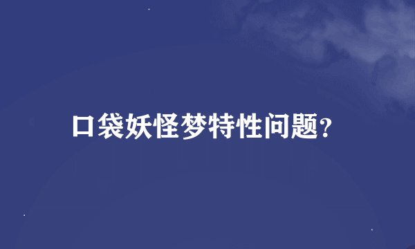 口袋妖怪梦特性问题？