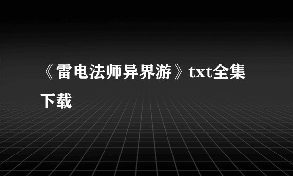 《雷电法师异界游》txt全集下载