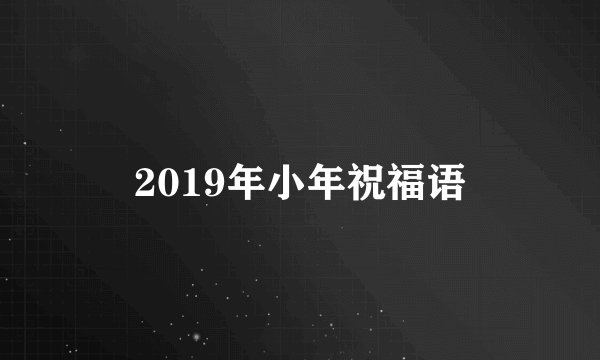 2019年小年祝福语