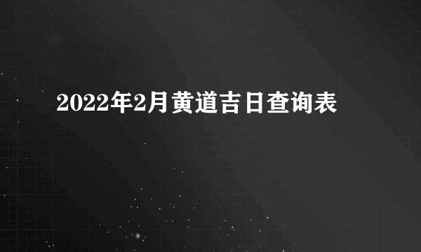 2022年2月黄道吉日查询表