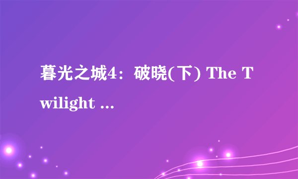 暮光之城4：破晓(下) The Twilight Saga: Breaking Dawn - Part 2剧情介绍