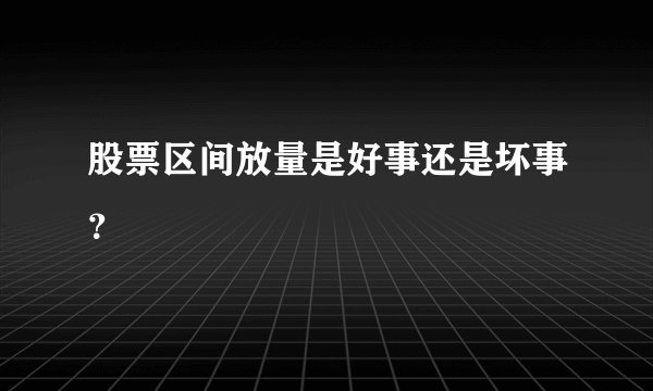 股票区间放量是好事还是坏事？