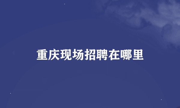 重庆现场招聘在哪里