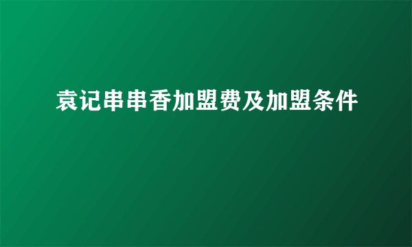 袁记串串香加盟费及加盟条件