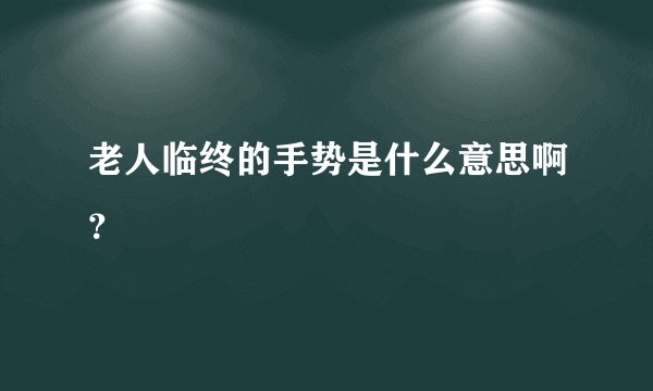 老人临终的手势是什么意思啊？
