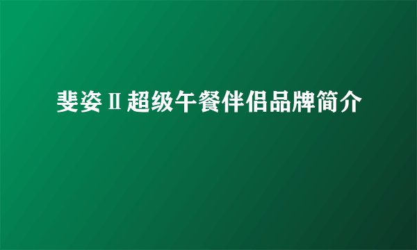 斐姿Ⅱ超级午餐伴侣品牌简介