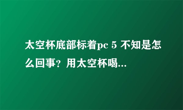太空杯底部标着pc 5 不知是怎么回事?用太空杯喝热水有毒吗?