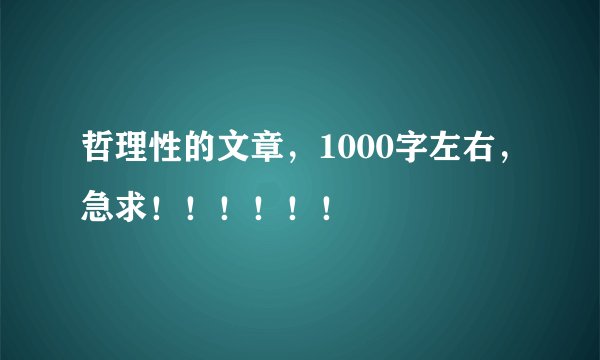 哲理性的文章，1000字左右，急求！！！！！！