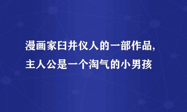 漫画家臼井仪人的一部作品,主人公是一个淘气的小男孩