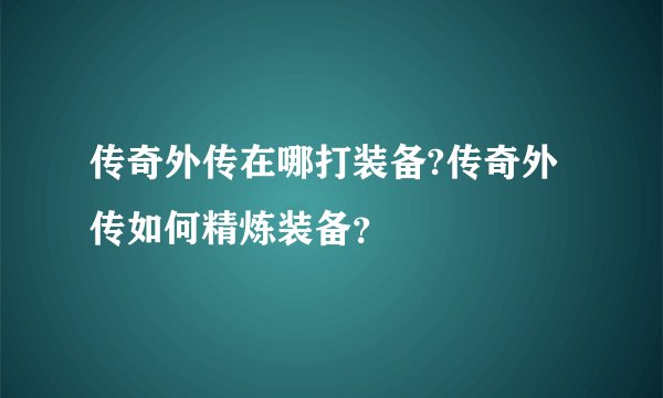 传奇外传在哪打装备?传奇外传如何精炼装备?