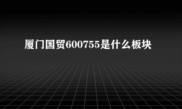 厦门国贸600755是什么板块