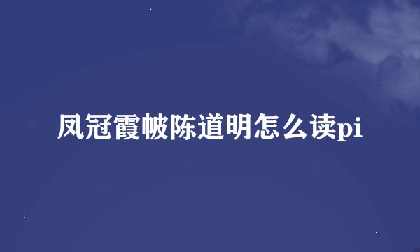 凤冠霞帔陈道明怎么读pi