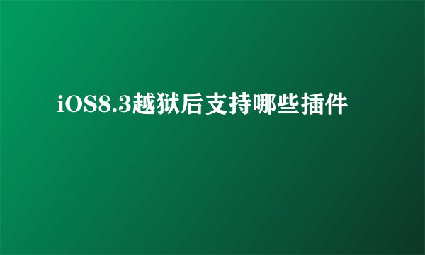 iOS8.3越狱后支持哪些插件