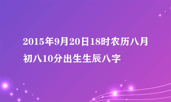 2015年9月20日18时农历八月初八10分出生生辰八字