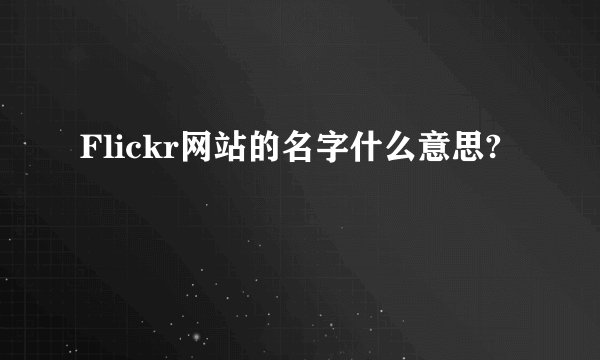Flickr网站的名字什么意思?