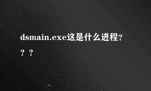 dsmain.exe这是什么进程？？？