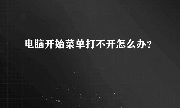 电脑开始菜单打不开怎么办？