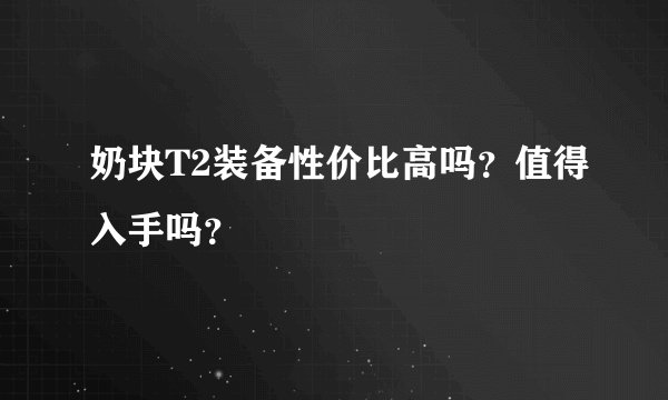 奶块T2装备性价比高吗?值得入手吗?