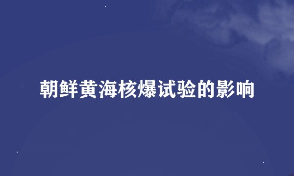 朝鲜黄海核爆试验的影响
