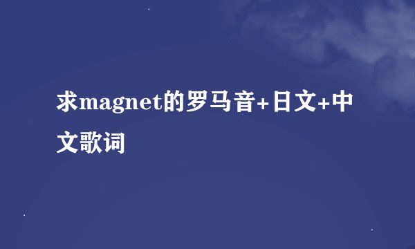 求magnet的罗马音+日文+中文歌词
