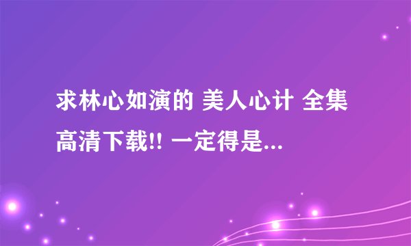 求林心如演的 美人心计 全集高清下载!! 一定得是迅雷种子!!是高清!!