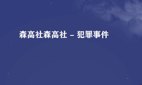 森高社森高社 - 犯罪事件