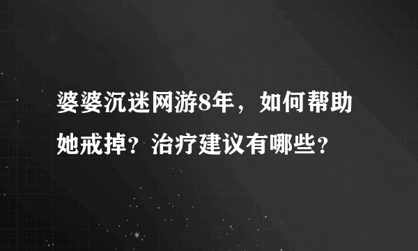 婆婆沉迷网游8年，如何帮助她戒掉？治疗建议有哪些？