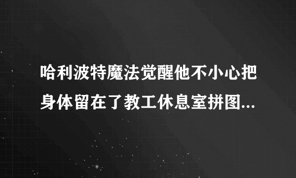 哈利波特魔法觉醒他不小心把身体留在了教工休息室拼图碎片在哪-10月12日拼图寻宝他不小心线索位置