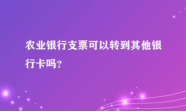 农业银行支票可以转到其他银行卡吗？