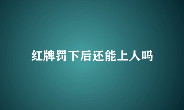红牌罚下后还能上人吗