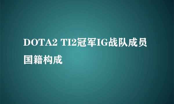 DOTA2 TI2冠军IG战队成员国籍构成
